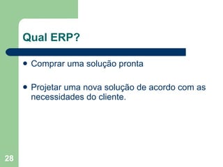Qual ERP? Comprar uma solução pronta Projetar uma nova solução de acordo com as necessidades do cliente. 