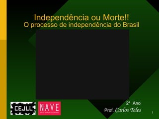Independência ou Morte!! O processo de independência do Brasil 2ª  Ano Prof.   Carlos Teles 