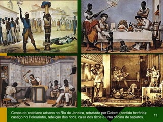Cenas do cotidiano urbano no Rio de Janeiro, retratado por Debret (sentido horário): castigo no Pelourinho, refeição dos ricos, casa dos ricos e uma oficina de sapatos. 