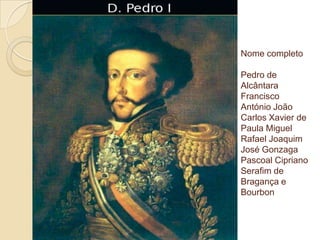 Nome completo
Pedro de
Alcântara
Francisco
António João
Carlos Xavier de
Paula Miguel
Rafael Joaquim
José Gonzaga
Pascoal Cipriano
Serafim de
Bragança e
Bourbon

 