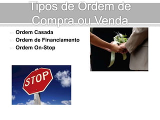  Ordem Casada 
 Ordem de Financiamento 
 Ordem On-Stop 
 