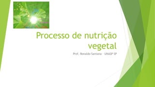 Processo de nutrição
vegetal
Prof. Ronaldo Santana – UNASP SP
 