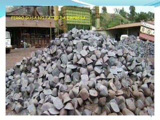 FERRO GUSA NO PATIO DA EMPRESA
8
 