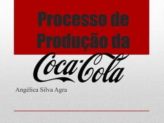 Processo de
       Produção da

Angélica Silva Agra
 