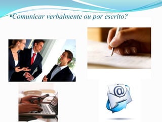 •Comunicar verbalmente ou por escrito?
 