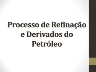 Processo de Refinação
e Derivados do
Petróleo

 
