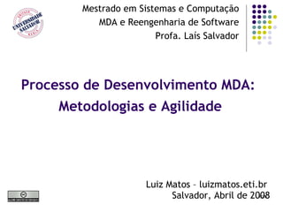 Processo de Desenvolvimento MDA:  Metodologias e Agilidade Mestrado em Sistemas e Computação MDA e Reengenharia de Software Profa. Laís Salvador Luiz Matos – luizmatos.eti.br  Salvador, Abril de 2008 