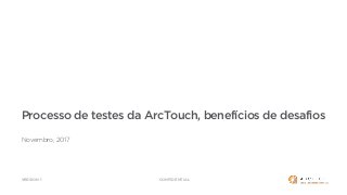 CONFIDENTIAL
Processo de testes da ArcTouch, benefícios de desafios
Novembro, 2017
VERSION 1
 