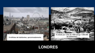LONDRES
A cidade por volta de 1800 atinge 1.000.000
de habitantes!
9 milhões de habitantes, aproximadamente.
 