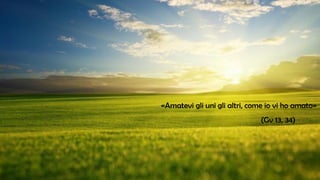 «Amatevi gli uni gli altri, come io vi ho amato»
(Gv 13, 34)
 