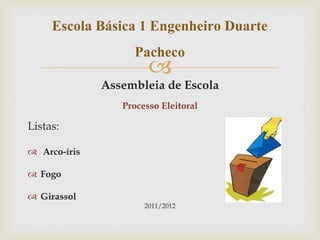 Escola Básica 1 Engenheiro Duarte
                  Pacheco
                       
              Assembleia de Escola
                 Processo Eleitoral

Listas:

 Arco-íris

 Fogo

 Girassol
                      2011/2012
 