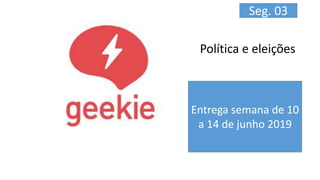 Política e eleições
Entrega semana de 10
a 14 de junho 2019
Seg. 03
 
