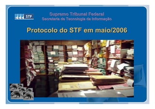 Supremo Tribunal Federal
    Secretaria de Tecnologia da Informação
    Secretaria de Tecnologia da Informação


Protocolo do STF em maio/2006
 