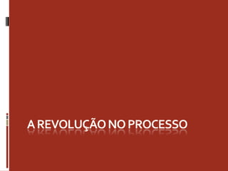 A REVOLUÇÃO NO Processo 