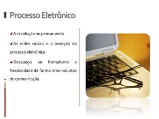 Processo Eletrônico A revolução no pensamento As redes sociais e a inserção no processo eletrônicoDesapego ao formalismo x Necessidade de formalismo nos atos de comunicação