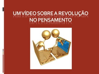 UM VÍDEO SOBRE A REVOLUÇÃO NO PENSAMENTO