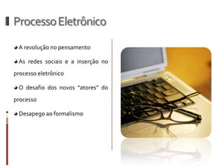 Processo Eletrônico A revolução no pensamento As redes sociais e a inserção no processo eletrônico O desafio dos novos “atores” do processo Desapego ao formalismo