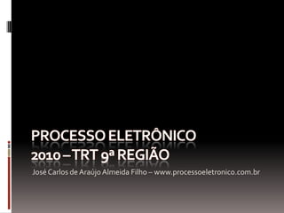 PROCESSO ELETRÔNICO2010 – TRT 9ª REGIÃO José Carlos de Araújo Almeida Filho – www.processoeletronico.com.br 