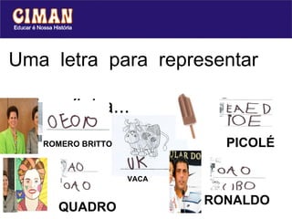 RONALDO Uma  letra  para  representar  cada  sílaba... PICOLÉ ROMERO BRITTO VACA QUADRO 