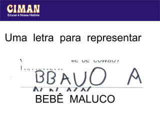 Uma  letra  para  representar  cada  sílaba... BEBÊ  MALUCO 