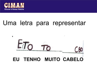 Uma  letra  para  representar  cada  sílaba... EU  TENHO  MUITO  CABELO 