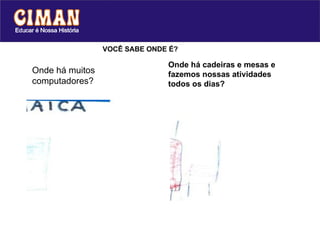 Onde há muitos computadores? Onde há cadeiras e mesas e fazemos nossas atividades todos os dias? VOCÊ SABE ONDE É? 