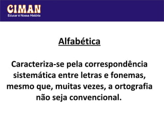 Alfabética Caracteriza-se pela correspondência sistemática entre letras e fonemas, mesmo que, muitas vezes, a ortografia não seja convencional.   