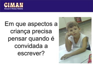 Em que aspectos a criança precisa pensar quando é convidada a escrever? TROCAR A FOTO . 