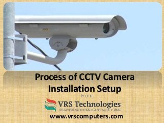 Process of CCTV Camera
Installation Setup
From
www.vrscomputers.com
 