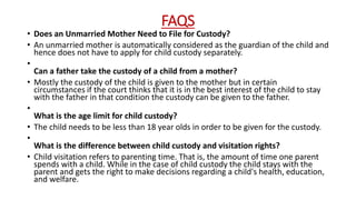 FAQS
• Does an Unmarried Mother Need to File for Custody?
• An unmarried mother is automatically considered as the guardia...