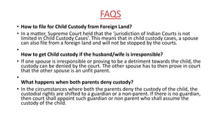 FAQS
• How to file for Child Custody from Foreign Land?
• In a matter, Supreme Court held that the ‘jurisdiction of Indian...
