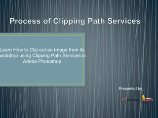 Learn How to Clip out an Image from its
backdrop using Clipping Path Services in
Adobe Photoshop
Presented by,
 