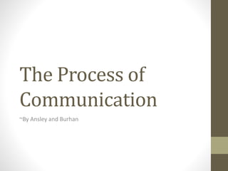 The Process of
Communication
~By Ansley and Burhan
 