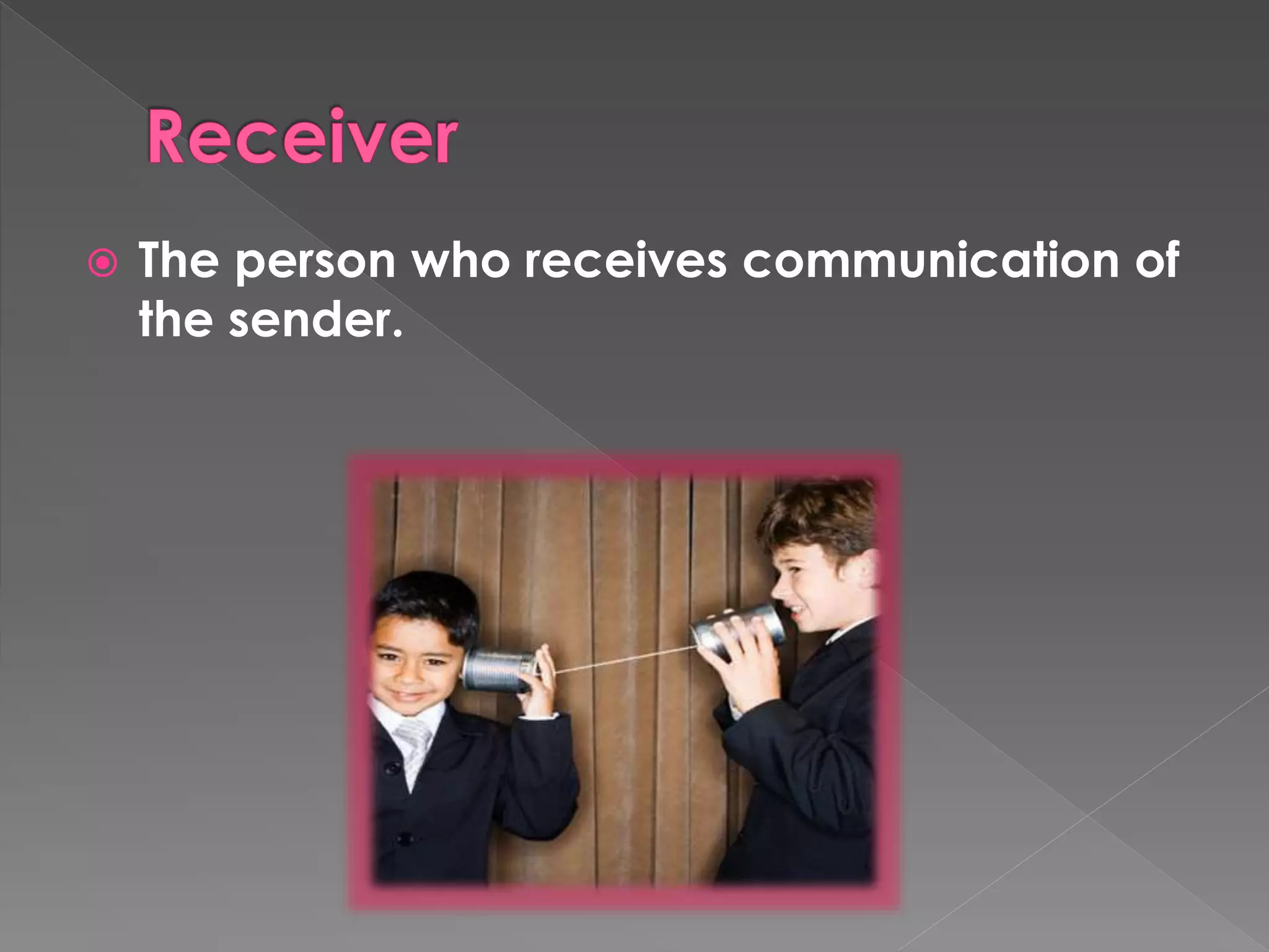  The person who receives communication of 
the sender. 
 