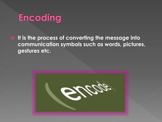  It is the process of converting the message into 
communication symbols such as words, pictures, 
gestures etc. 
 
