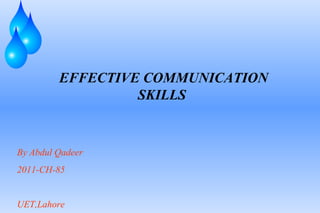 EFFECTIVE COMMUNICATION
SKILLS
By Abdul Qadeer
2011-CH-85
UET,Lahore
 