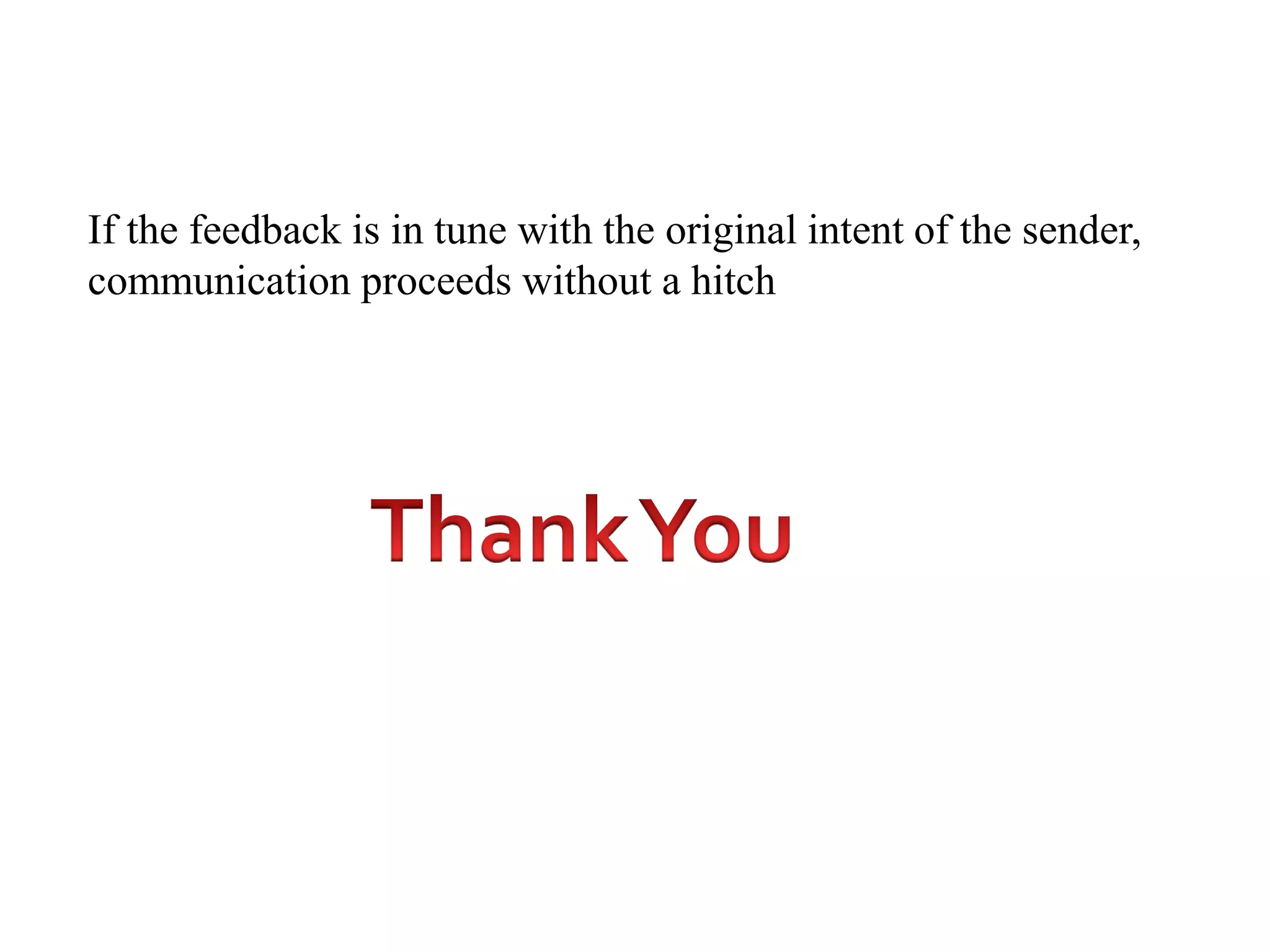 If the feedback is in tune with the original intent of the sender,
communication proceeds without a hitch
 