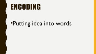 ENCODING
•Putting idea into words
 
