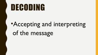 DECODING
•Accepting and interpreting
of the message
 