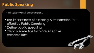Public Speaking
In this session we will be looking at…
 The importance of Planning & Preparation for
effective Public Speaking
 Define public speaking
 Identify some tips for more effective
presentations
 