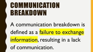 COMMUNICATION
BREAKDOWN
A communication breakdown is
defined as a failure to exchange
information, resulting in a lack
of communication.
 