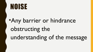NOISE
•Any barrier or hindrance
obstructing the
understanding of the message
 