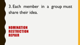 NOMINATION
RESTRICTION
REPAIR
3. Each member in a group must
share their idea.
 