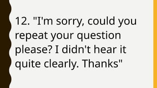 12. "I'm sorry, could you
repeat your question
please? I didn't hear it
quite clearly. Thanks"
 