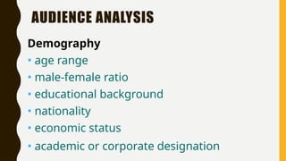 AUDIENCE ANALYSIS
Demography
• age range
• male-female ratio
• educational background
• nationality
• economic status
• academic or corporate designation
 