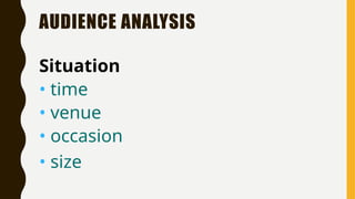 AUDIENCE ANALYSIS
Situation
• time
• venue
• occasion
• size
 