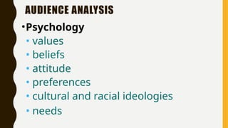 AUDIENCE ANALYSIS
•Psychology
• values
• beliefs
• attitude
• preferences
• cultural and racial ideologies
• needs
 