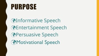 PURPOSE
Informative Speech
Entertainment Speech
Persuasive Speech
Motivational Speech
 