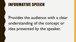 INFORMATIVE SPEECH
Provides the audience with a clear
understanding of the concept or
idea presented by the speaker.
 