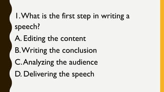 1.What is the first step in writing a
speech?
A. Editing the content
B.Writing the conclusion
C.Analyzing the audience
D. Delivering the speech
 